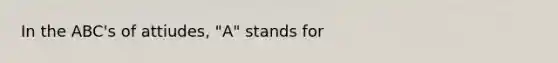 In the ABC's of attiudes, "A" stands for