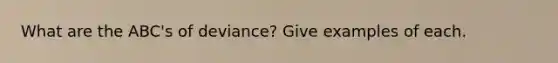 What are the ABC's of deviance? Give examples of each.