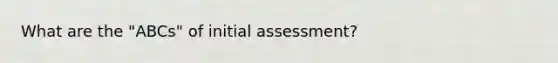 What are the "ABCs" of initial assessment?