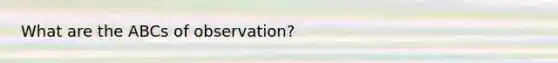 What are the ABCs of observation?