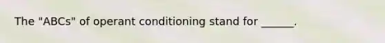 The "ABCs" of operant conditioning stand for ______.