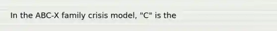 In the ABC-X family crisis model, "C" is the