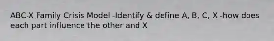 ABC-X Family Crisis Model -Identify & define A, B, C, X -how does each part influence the other and X