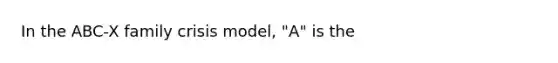 In the ABC-X family crisis model, "A" is the