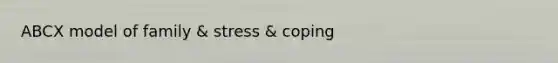 ABCX model of family & stress & coping