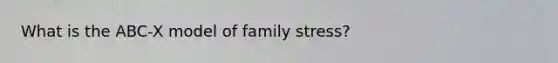 What is the ABC-X model of family stress?