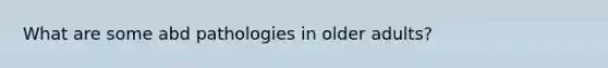 What are some abd pathologies in older adults?