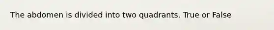 The abdomen is divided into two quadrants. True or False