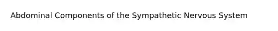 Abdominal Components of the Sympathetic Nervous System