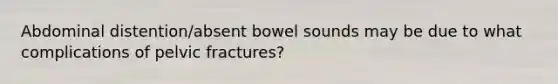 Abdominal distention/absent bowel sounds may be due to what complications of pelvic fractures?