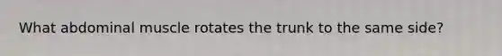 What abdominal muscle rotates the trunk to the same side?