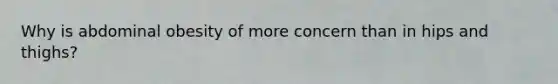 Why is abdominal obesity of more concern than in hips and thighs?