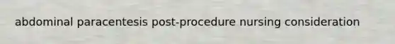 abdominal paracentesis post-procedure nursing consideration