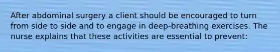 After abdominal surgery a client should be encouraged to turn from side to side and to engage in deep-breathing exercises. The nurse explains that these activities are essential to prevent: