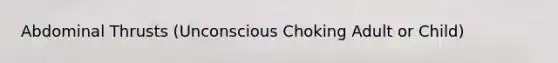 Abdominal Thrusts (Unconscious Choking Adult or Child)