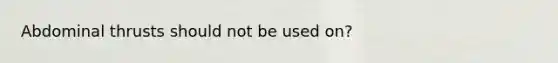 Abdominal thrusts should not be used on?