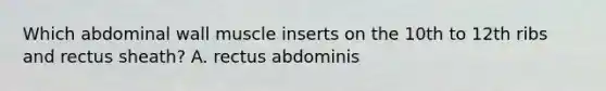 Which abdominal wall muscle inserts on the 10th to 12th ribs and rectus sheath? A. rectus abdominis