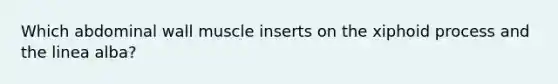 Which abdominal wall muscle inserts on the xiphoid process and the linea alba?