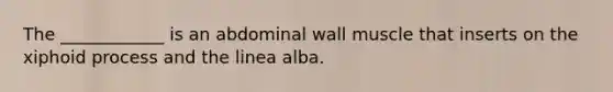 The ____________ is an abdominal wall muscle that inserts on the xiphoid process and the linea alba.