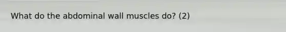 What do the abdominal wall muscles do? (2)