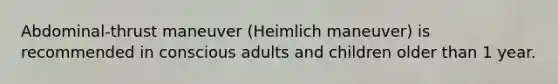 Abdominal-thrust maneuver (Heimlich maneuver) is recommended in conscious adults and children older than 1 year.