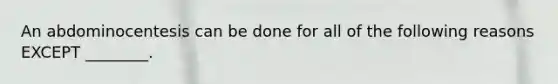 An abdominocentesis can be done for all of the following reasons EXCEPT ________.