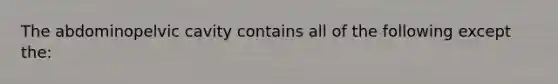 The abdominopelvic cavity contains all of the following except the: