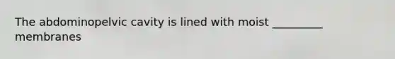 The abdominopelvic cavity is lined with moist _________ membranes