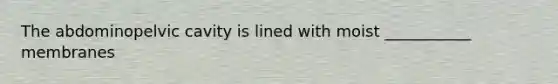 The abdominopelvic cavity is lined with moist ___________ membranes