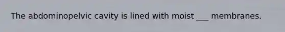 The abdominopelvic cavity is lined with moist ___ membranes.
