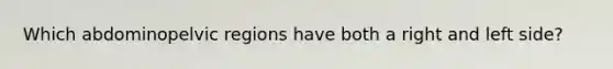 Which abdominopelvic regions have both a right and left side?