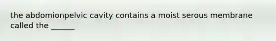 the abdomionpelvic cavity contains a moist serous membrane called the ______