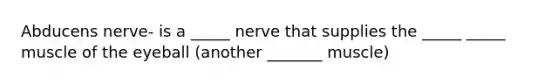 Abducens nerve- is a _____ nerve that supplies the _____ _____ muscle of the eyeball (another _______ muscle)