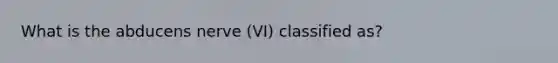 What is the abducens nerve (VI) classified as?