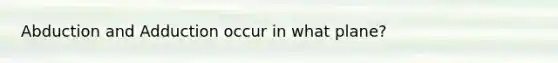 Abduction and Adduction occur in what plane?