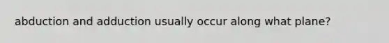 abduction and adduction usually occur along what plane?