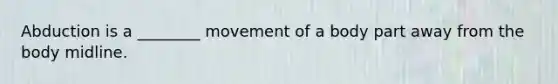 Abduction is a ________ movement of a body part away from the body midline.