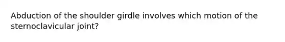 Abduction of the shoulder girdle involves which motion of the sternoclavicular joint?