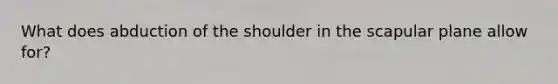 What does abduction of the shoulder in the scapular plane allow for?