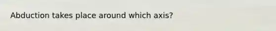 Abduction takes place around which axis?
