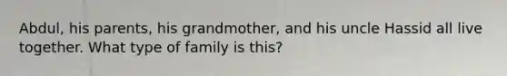 Abdul, his parents, his grandmother, and his uncle Hassid all live together. What type of family is this?