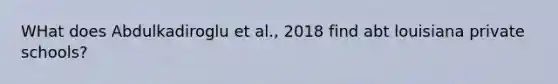 WHat does Abdulkadiroglu et al., 2018 find abt louisiana private schools?