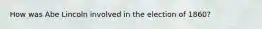 How was Abe Lincoln involved in the election of 1860?