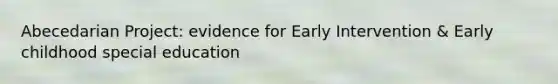 Abecedarian Project: evidence for Early Intervention & Early childhood special education