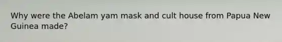 Why were the Abelam yam mask and cult house from Papua New Guinea made?