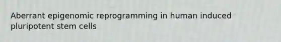 Aberrant epigenomic reprogramming in human induced pluripotent stem cells