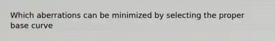 Which aberrations can be minimized by selecting the proper base curve