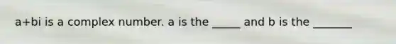 a+bi is a complex number. a is the _____ and b is the _______