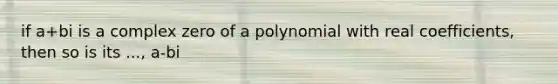 if a+bi is a complex zero of a polynomial with real coefficients, then so is its ..., a-bi