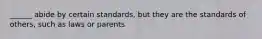 ______ abide by certain standards, but they are the standards of others, such as laws or parents